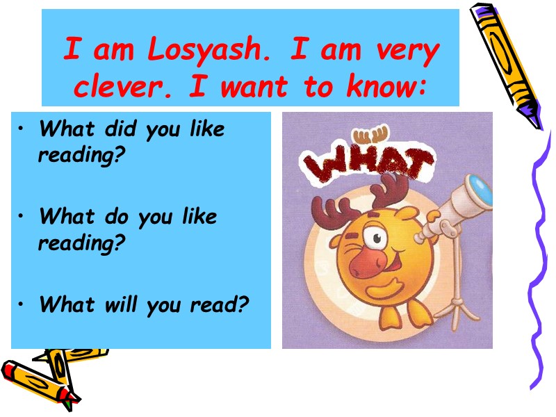 I am Losyash. I am very clever. I want to know: What did you